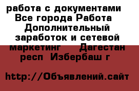 работа с документами - Все города Работа » Дополнительный заработок и сетевой маркетинг   . Дагестан респ.,Избербаш г.